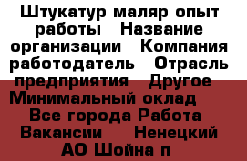 Штукатур-маляр опыт работы › Название организации ­ Компания-работодатель › Отрасль предприятия ­ Другое › Минимальный оклад ­ 1 - Все города Работа » Вакансии   . Ненецкий АО,Шойна п.